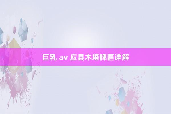 巨乳 av 应县木塔牌匾详解