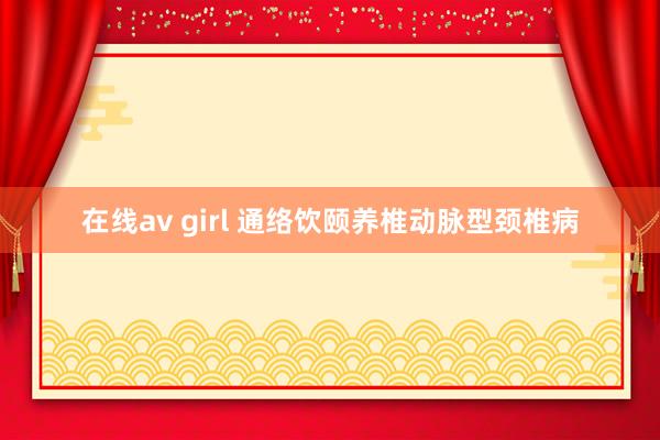 在线av girl 通络饮颐养椎动脉型颈椎病
