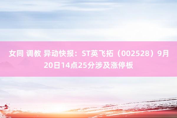 女同 调教 异动快报：ST英飞拓（002528）9月20日14点25分涉及涨停板