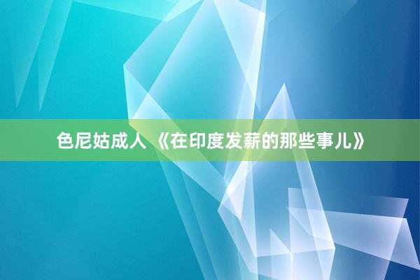 色尼姑成人 《在印度发薪的那些事儿》