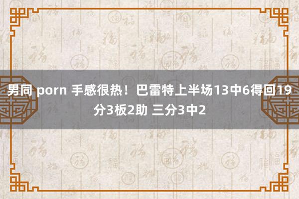 男同 porn 手感很热！巴雷特上半场13中6得回19分3板2助 三分3中2