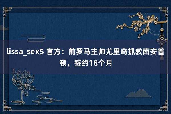 lissa_sex5 官方：前罗马主帅尤里奇抓教南安普顿，签约18个月