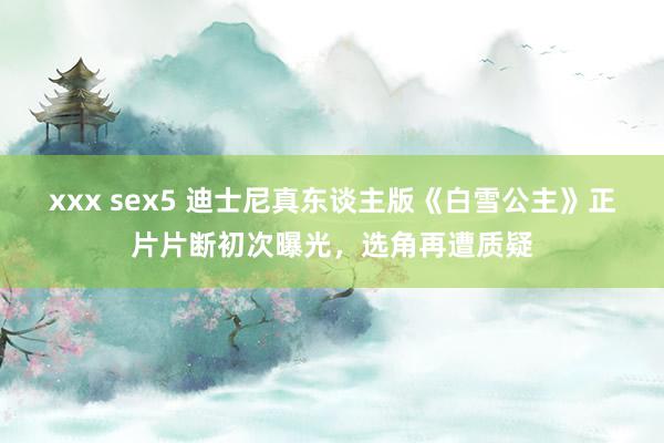 xxx sex5 迪士尼真东谈主版《白雪公主》正片片断初次曝光，选角再遭质疑