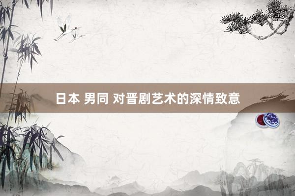 日本 男同 对晋剧艺术的深情致意