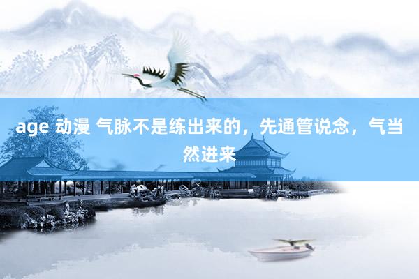 age 动漫 气脉不是练出来的，先通管说念，气当然进来