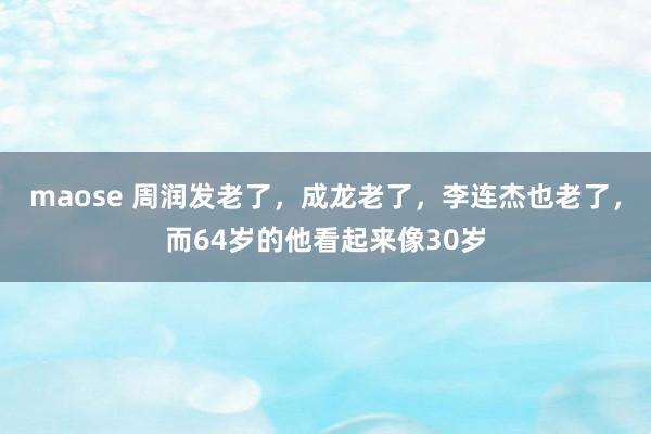 maose 周润发老了，成龙老了，李连杰也老了，而64岁的他看起来像30岁
