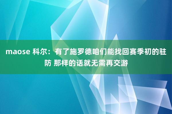 maose 科尔：有了施罗德咱们能找回赛季初的驻防 那样的话就无需再交游