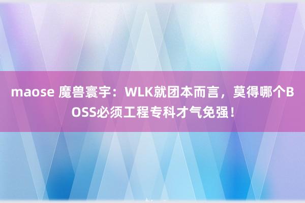 maose 魔兽寰宇：WLK就团本而言，莫得哪个BOSS必须工程专科才气免强！