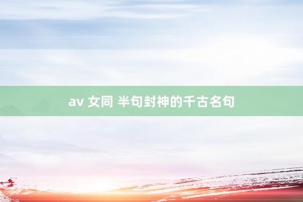 av 女同 半句封神的千古名句
