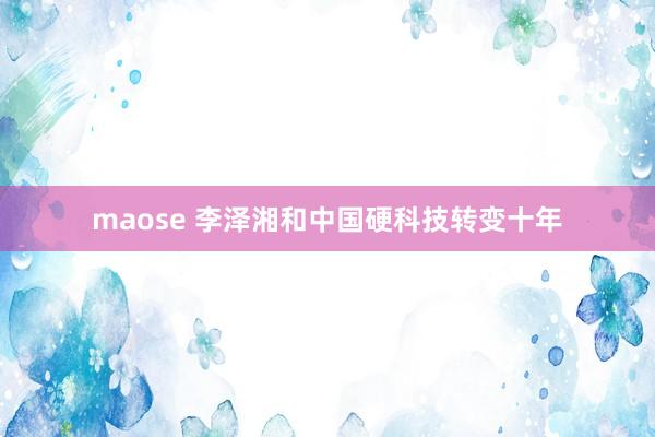 maose 李泽湘和中国硬科技转变十年