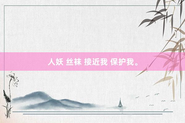 人妖 丝袜 接近我 保护我。