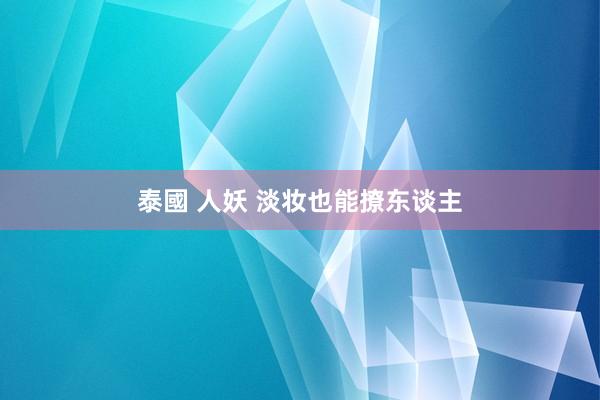 泰國 人妖 淡妆也能撩东谈主