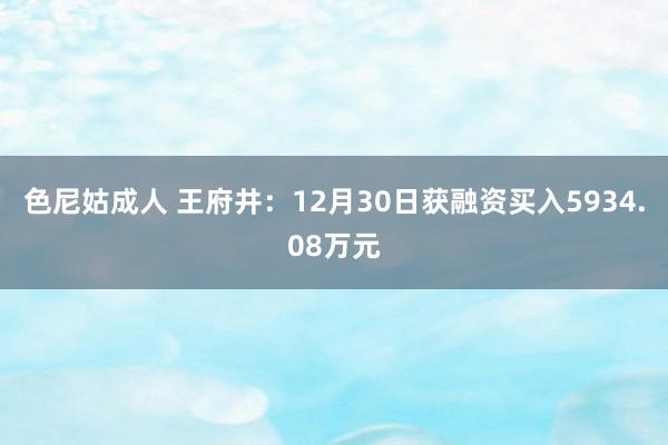 色尼姑成人 王府井：12月30日获融资买入5934.08万元