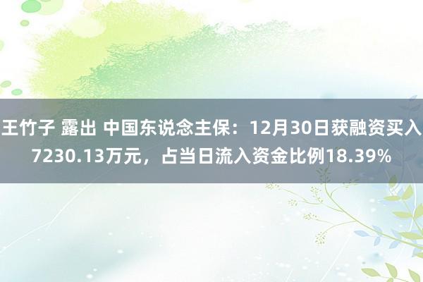 王竹子 露出 中国东说念主保：12月30日获融资买入7230.13万元，占当日流入资金比例18.39%