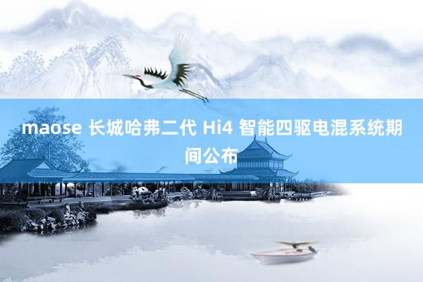 maose 长城哈弗二代 Hi4 智能四驱电混系统期间公布