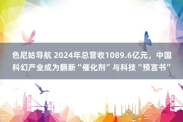 色尼姑导航 2024年总营收1089.6亿元，中国科幻产业成为翻新“催化剂”与科技“预言书”