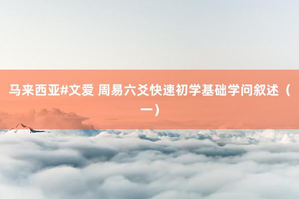 马来西亚#文爱 周易六爻快速初学基础学问叙述（一）