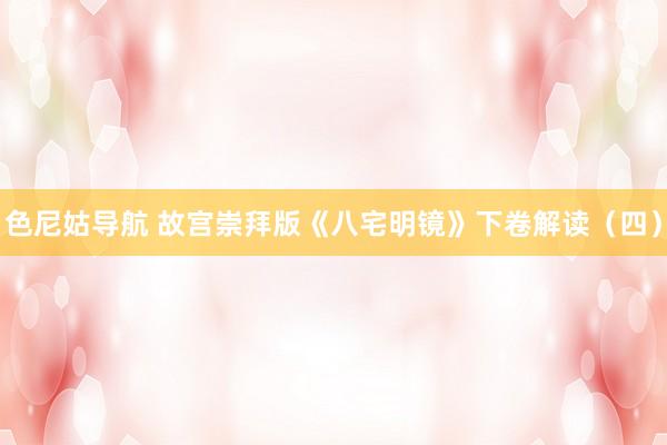 色尼姑导航 故宫崇拜版《八宅明镜》下卷解读（四）