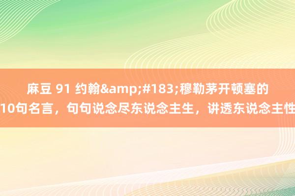 麻豆 91 约翰&#183;穆勒茅开顿塞的10句名言，句句说念尽东说念主生，讲透东说念主性